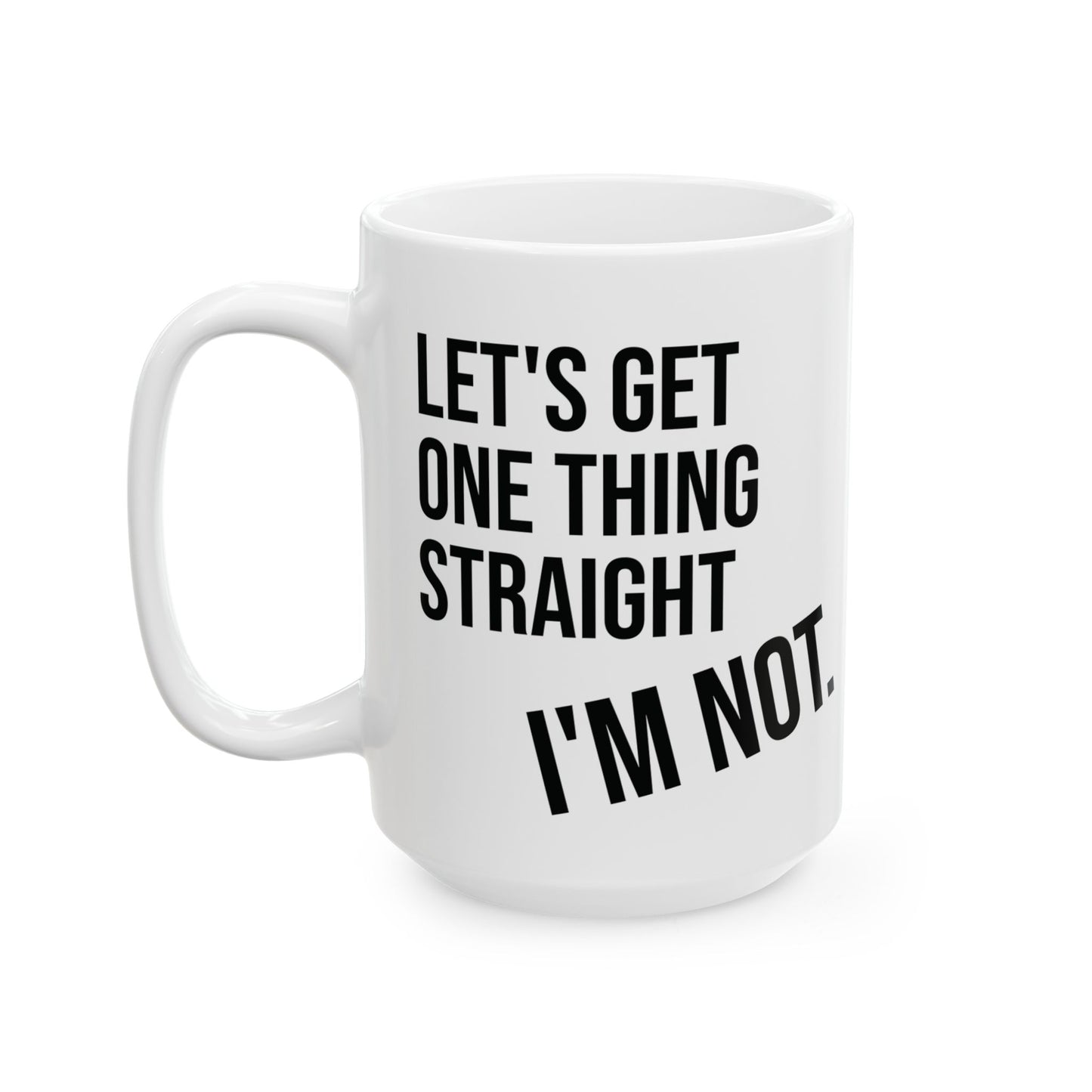 Let's Get One Thing Straight, I'm Not - Coffee Mug